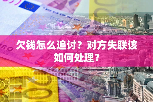济南欠钱怎么追讨？对方失联该如何处理？