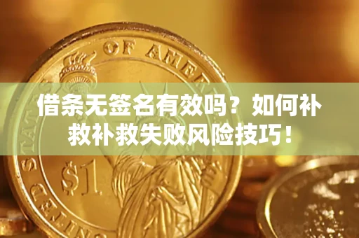 济南借条无签名有效吗？如何补救补救失败风险技巧！
