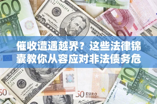 济南催收遭遇越界？这些法律锦囊教你从容应对非法债务危机