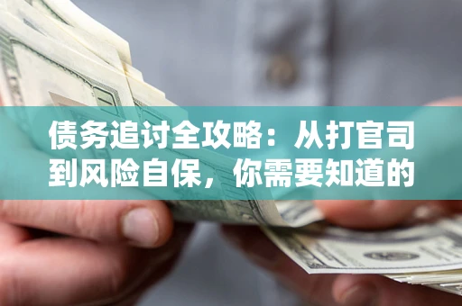 济南债务追讨全攻略：从打官司到风险自保，你需要知道的法律智慧
