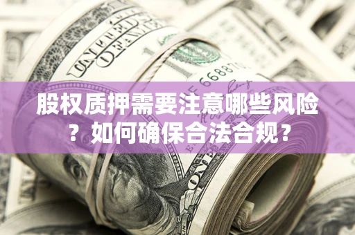 济南股权质押需要注意哪些风险？如何确保合法合规？