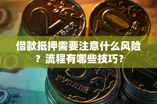济南借款抵押需要注意什么风险？流程有哪些技巧？