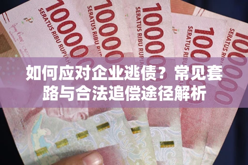 济南如何应对企业逃债？常见套路与合法追偿途径解析