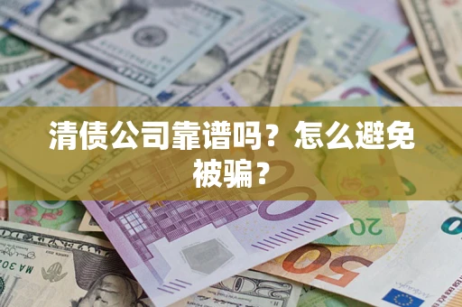 济南清债公司靠谱吗？怎么避免被骗？