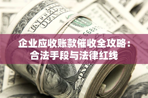 济南企业应收账款催收全攻略：合法手段与法律红线