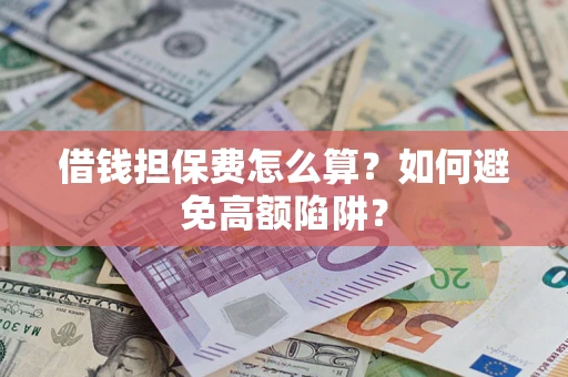 济南借钱担保费怎么算？如何避免高额陷阱？