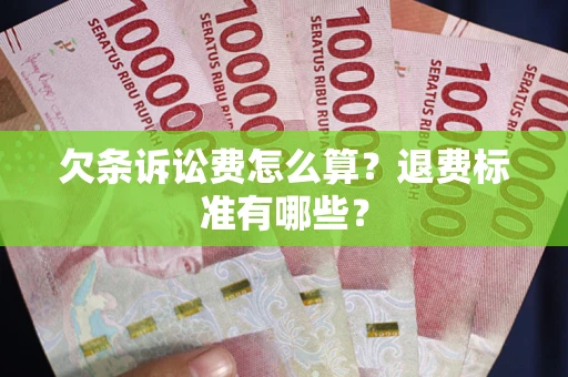济南欠条诉讼费怎么算？退费标准有哪些？