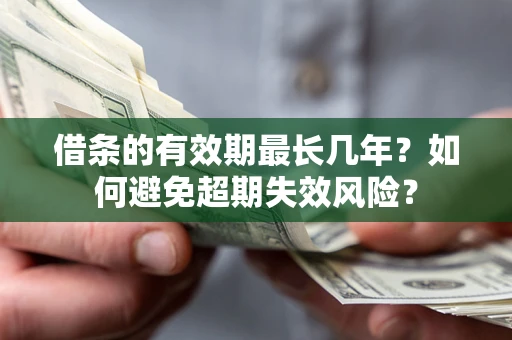 济南借条的有效期最长几年？如何避免超期失效风险？