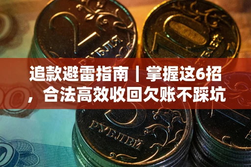 济南追款避雷指南｜掌握这6招，合法高效收回欠账不踩坑