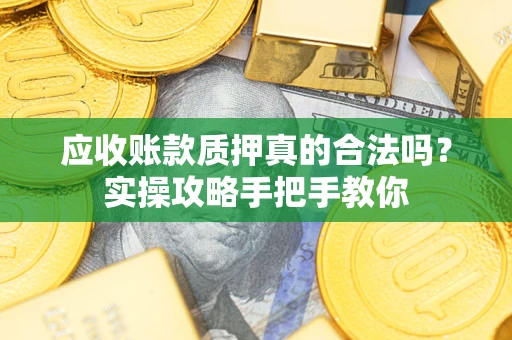 济南应收账款质押真的合法吗？实操攻略手把手教你