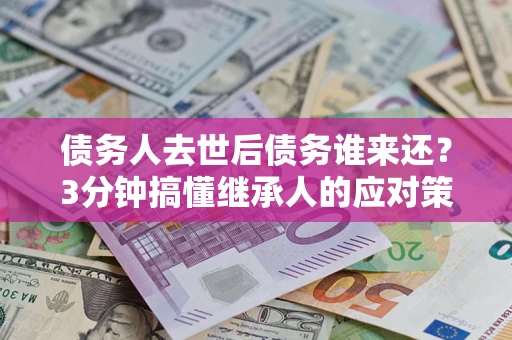 济南债务人去世后债务谁来还？3分钟搞懂继承人的应对策略