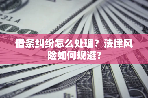 济南借条纠纷怎么处理？法律风险如何规避？