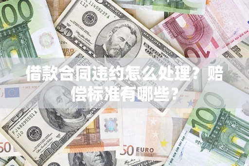 济南借款合同违约怎么处理？赔偿标准有哪些？