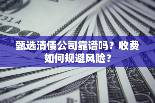 济南甄选清债公司靠谱吗？收费如何规避风险？
