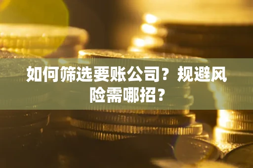 济南如何筛选要账公司？规避风险需哪招？
