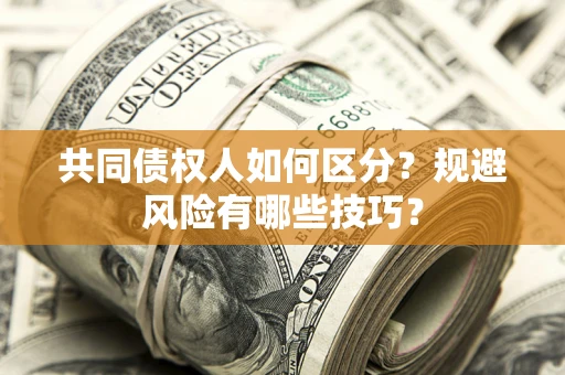 济南共同债权人如何区分？规避风险有哪些技巧？