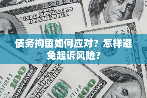 济南债务拘留如何应对？怎样避免起诉风险？