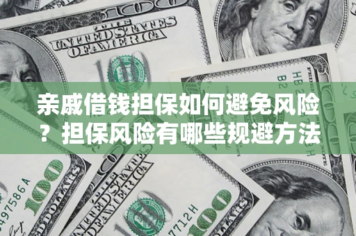 济南亲戚借钱担保如何避免风险？担保风险有哪些规避方法？
