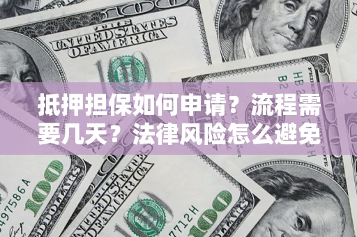 济南抵押担保如何申请？流程需要几天？法律风险怎么避免？避坑指南