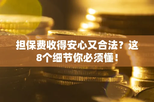 济南担保费收得安心又合法？这8个细节你必须懂！