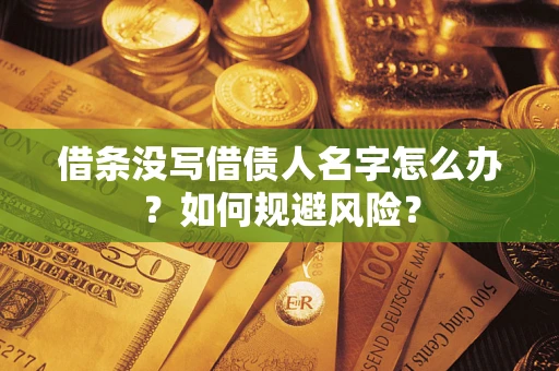 济南借条没写借债人名字怎么办？如何规避风险？