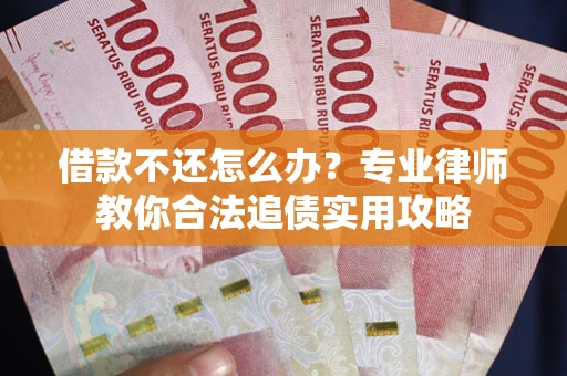济南借款不还怎么办？专业律师教你合法追债实用攻略
