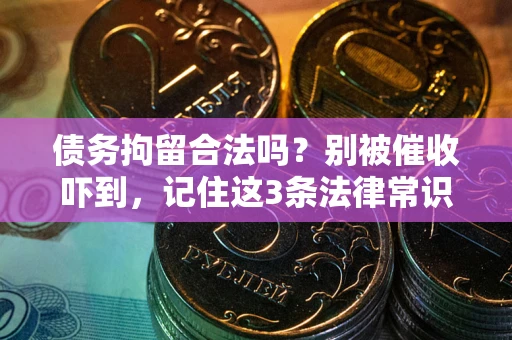 济南债务拘留合法吗?别被催收吓到,记住这3条法律常识 济南债务拘留合法吗?别被催收吓到,记住这3条法律常识