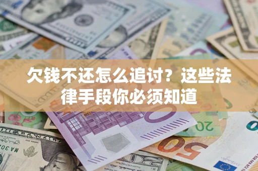 济南欠钱不还怎么追讨？这些法律手段你必须知道