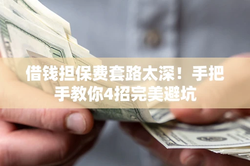 济南借钱担保费套路太深！手把手教你4招完美避坑