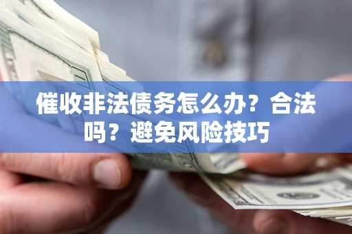 济南催收非法债务怎么办？合法吗？避免风险技巧