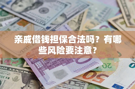 济南亲戚借钱担保合法吗？有哪些风险要注意？