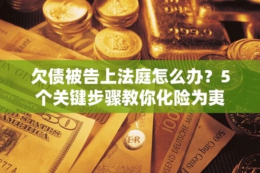 济南欠债被告上法庭怎么办？5个关键步骤教你化险为夷