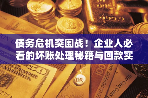 济南债务危机突围战！企业人必看的坏账处理秘籍与回款实战指南