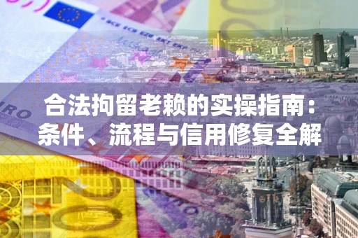 济南合法拘留老赖的实操指南:条件、流程与信用修复全解析 济南合法拘留老赖的实操指南:条件、流程与信用修复全解析