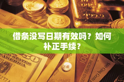 济南借条没写日期有效吗？如何补正手续？