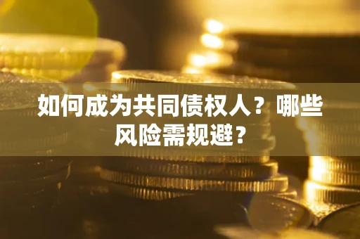 济南如何成为共同债权人？哪些风险需规避？