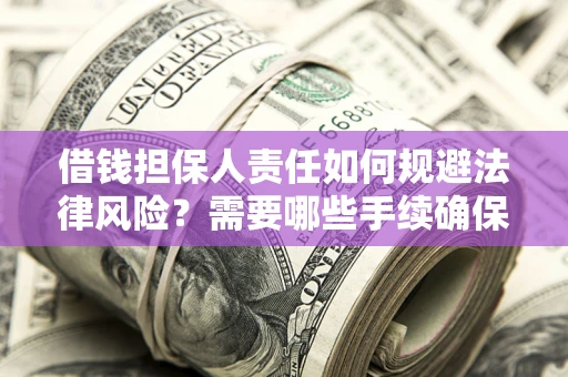 济南借钱担保人责任如何规避法律风险？需要哪些手续确保安全？