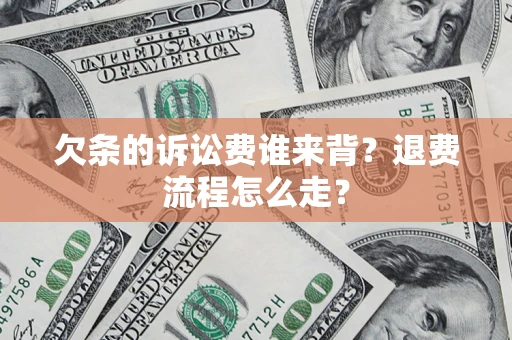 济南欠条的诉讼费谁来背？退费流程怎么走？