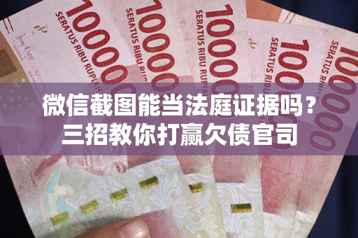 济南微信截图能当法庭证据吗？三招教你打赢欠债官司