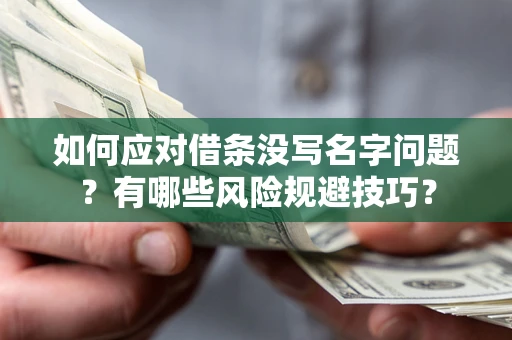 济南如何应对借条没写名字问题？有哪些风险规避技巧？