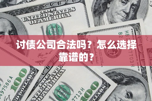 济南讨债公司合法吗？怎么选择靠谱的？