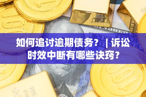 济南如何追讨逾期债务？ | 诉讼时效中断有哪些诀窍？