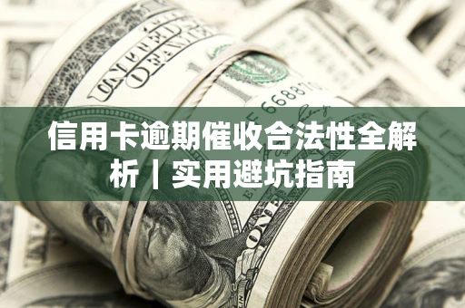 济南信用卡逾期催收合法性全解析｜实用避坑指南