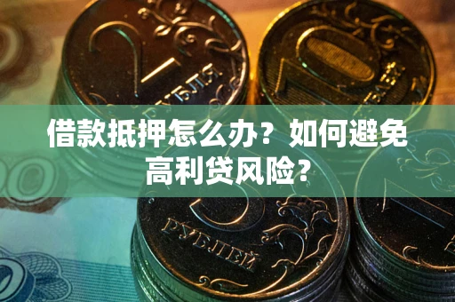 济南借款抵押怎么办？如何避免高利贷风险？