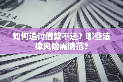 济南如何追讨借款不还？哪些法律风险需防范？