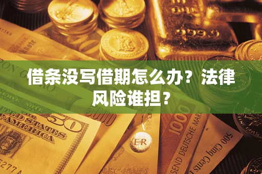 济南借条没写借期怎么办？法律风险谁担？