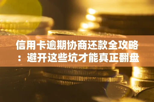 济南信用卡逾期协商还款全攻略：避开这些坑才能真正翻盘