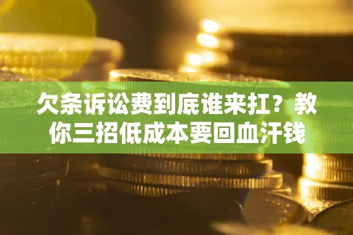 济南欠条诉讼费到底谁来扛？教你三招低成本要回血汗钱